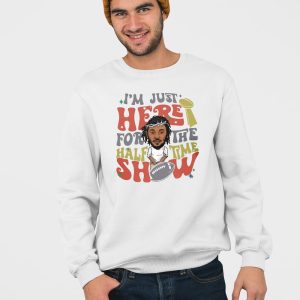 I'm Just Here For Halftime Show Super Bowl LIX Kendrick Lamar Sweatshirt