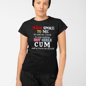 Jesus Spoke To Me He Told Me I Need To Stop Making Hot Girls Cum Shirt 3