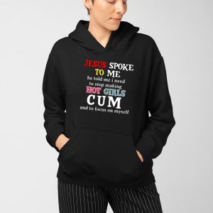 Jesus Spoke To Me He Told Me I Need To Stop Making Hot Girls Cum Shirt 4