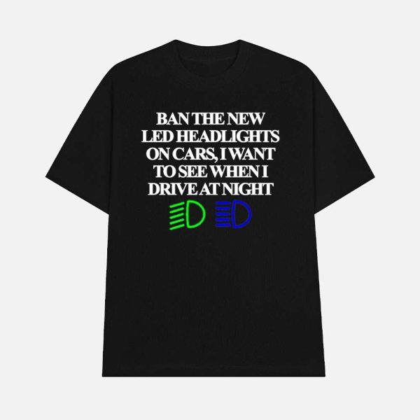 Ban The New Led Headlights On Cars I Want To See When I Drive At Night Shirt