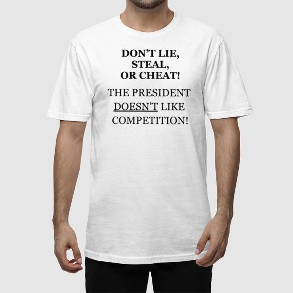 Don’t Lie Steal Or Cheat The President Doesn’t Like Competition Shirt