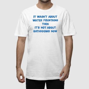 It Wasnt About Water Fountains Then Its Not About Bathrooms Now Shirt 2