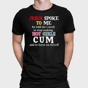 Jesus Spoke To Me He Told Me I Need To Stop Making Hot Girls Cum Shirt 2