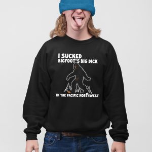 I Sucked Bigfoots Big Dick In The Pacific Northwest Shirt 4