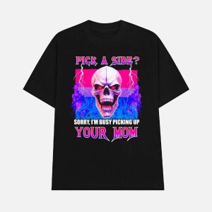 Pick A Side Sorry Im Busy Picking Up Your Mom Shirt 1