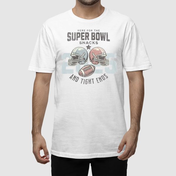 Here For The Super Bowl Snacks And Tight Ends 2025 Shirt