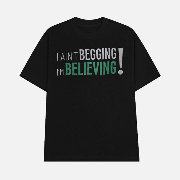 I Ain’t Begging I’m Believing Shirt