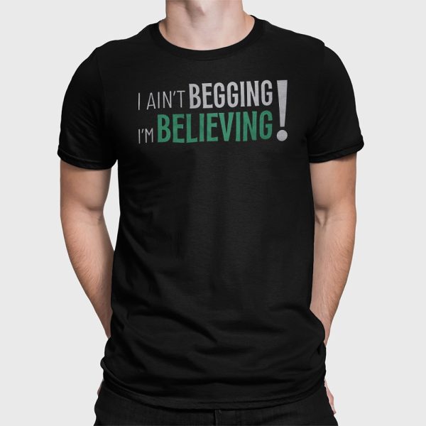 I Ain’t Begging I’m Believing Shirt