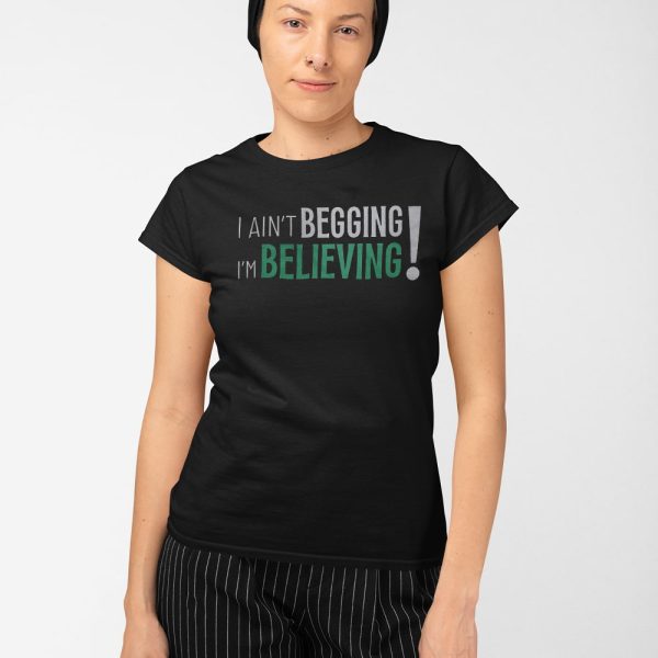 I Ain’t Begging I’m Believing Shirt