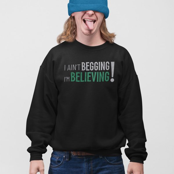 I Ain’t Begging I’m Believing Shirt