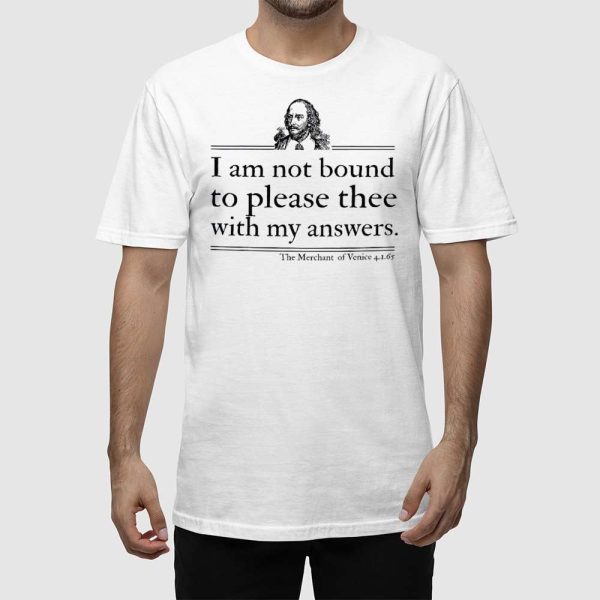 I Am Not Bound To Please Thee With My Answers Shirt