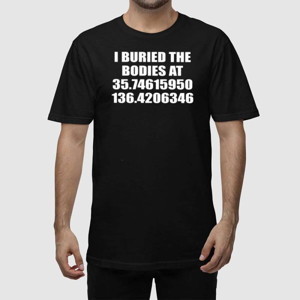 I Buried The Bodies At 35.74615950 136.4206346 Shirt