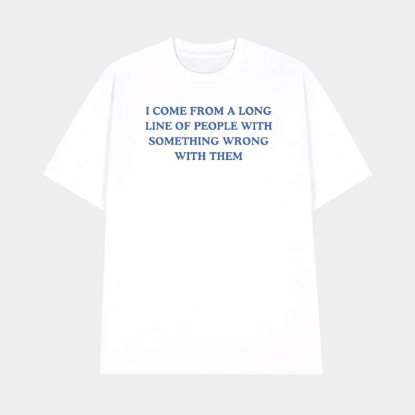 I Come From A Long Line Of People With Something Wrong With Them Shirt