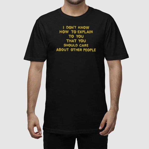 I Don’t Know How To Explain To You That You Should Care About Other People Shirt