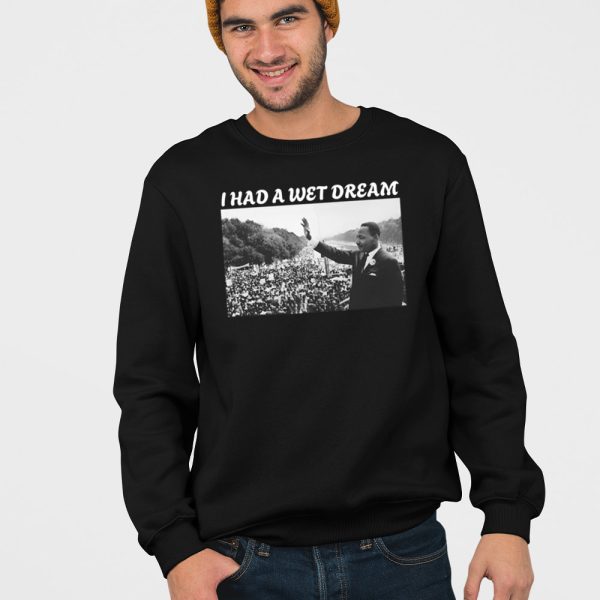 I Had A Wet Dream Mlk Jr. Shirt