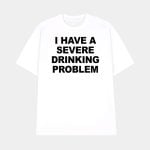 I Have A Severe Drinking Problem Shirt