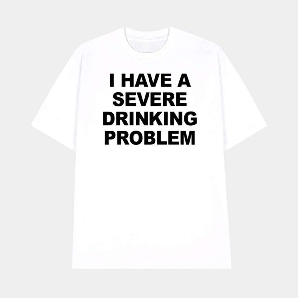 I Have A Severe Drinking Problem Shirt