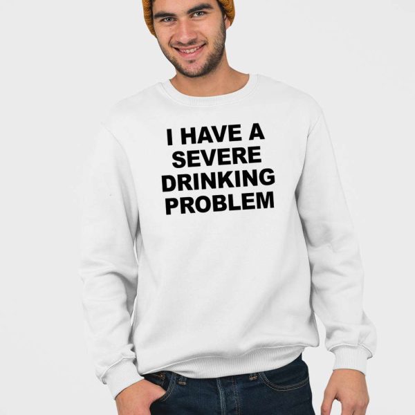 I Have A Severe Drinking Problem Shirt