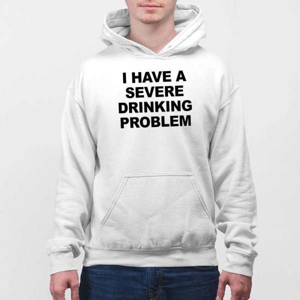 I Have A Severe Drinking Problem Shirt