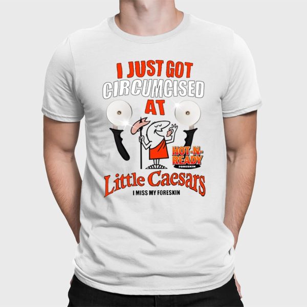 I Just Got Circumcised At Little Caesars I Miss My Foreskin Shirt