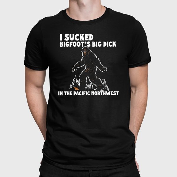 I Sucked Bigfoot’s Big Dick In The Pacific Northwest Shirt