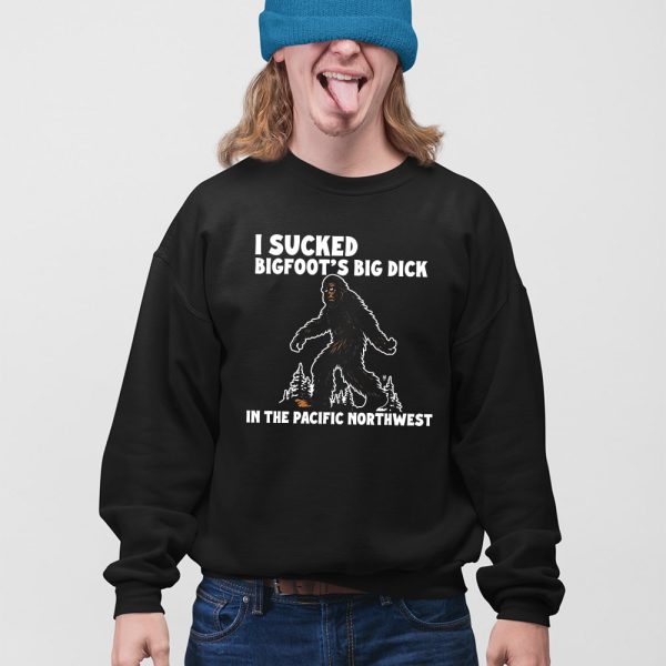 I Sucked Bigfoot’s Big Dick In The Pacific Northwest Shirt