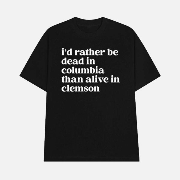 I’D Rather Be Dead In Columbia Than Alive In Clemson Shirt