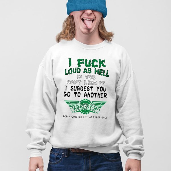 I Fuck Loud As Hell If You Don’t Like It I Suggest You Go To Another Wing Stop For A Quieter Dining Experience Shirt