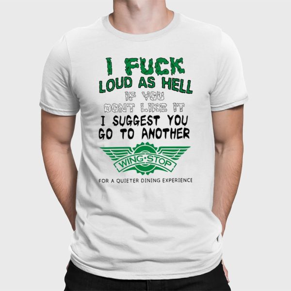 I Fuck Loud As Hell If You Don’t Like It I Suggest You Go To Another Wing Stop For A Quieter Dining Experience Shirt