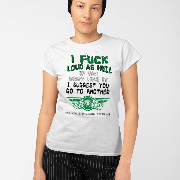 I Fuck Loud As Hell If You Don’t Like It I Suggest You Go To Another Wing Stop For A Quieter Dining Experience Shirt