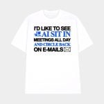 I'd Like To See Ai Sit In Meetings All Day And Circle Back On E-Mails Shirt