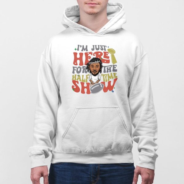 I’m Just Here For Halftime Show Super Bowl LIX Kendrick Lamar Sweatshirt