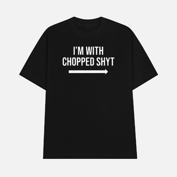 I’m With Chopped Shyt Shirt