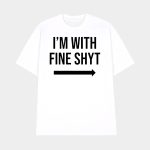 I'm With Fine Shyt Shirt