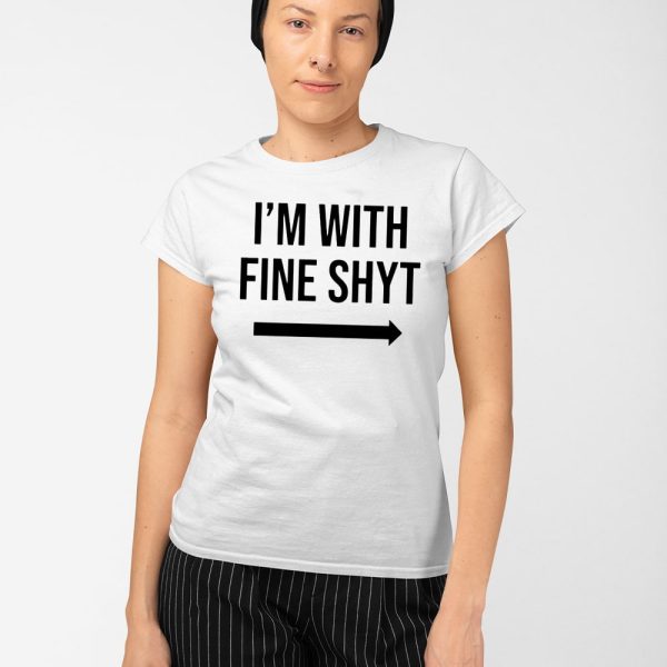 I’m With Fine Shyt Shirt