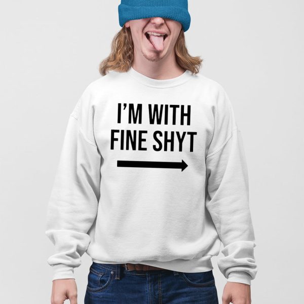 I’m With Fine Shyt Shirt