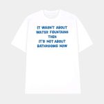 It Wasn't About Water Fountains Then It's Not About Bathrooms Now Shirt