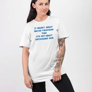 It Wasnt About Water Fountains Then Its Not About Bathrooms Now Shirt 5