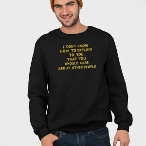 I Dont Know How To Explain To You That You Should Care About Other People Shirt 5