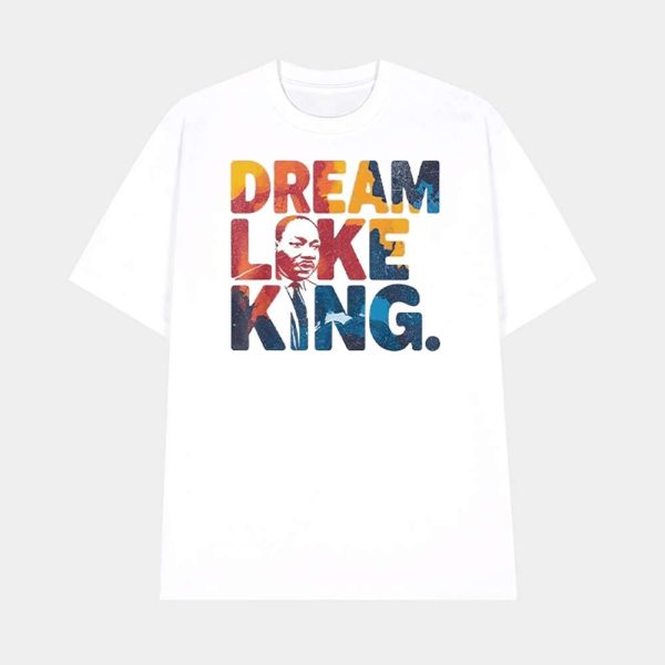 Martin Luther King Dream Like King Shirt