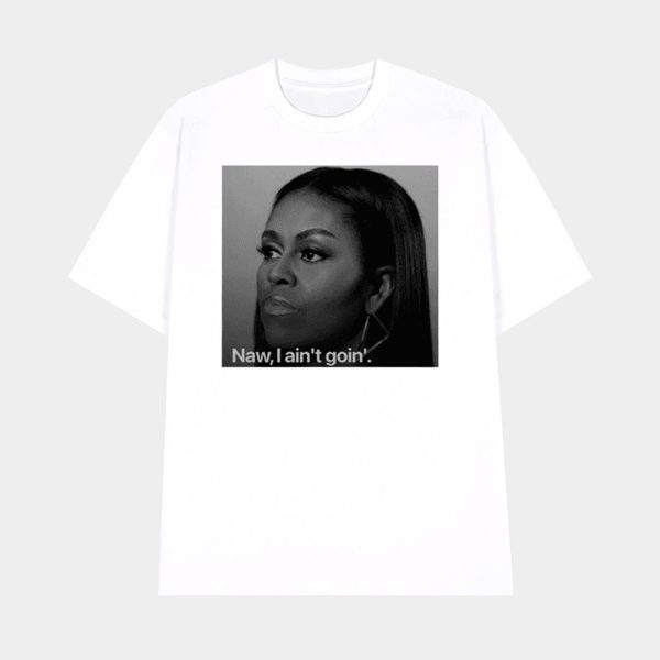 Michelle Obama Naw I Ain’t Goin’ Shirt