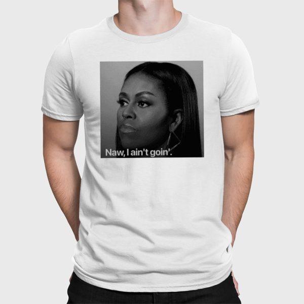 Michelle Obama Naw I Ain’t Goin’ Shirt