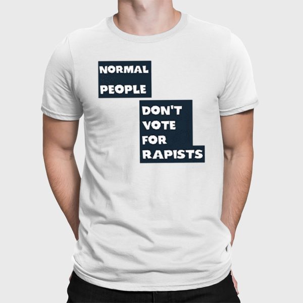 Normal People Don’t Vote For Rapists Shirt