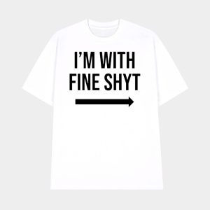 I’m With Fine Shyt Shirt