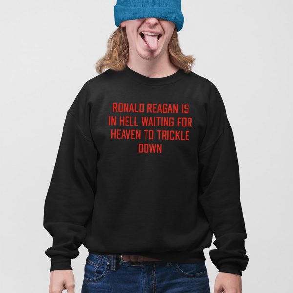 Ronald Reagan Is In Hell Waiting For Heaven To Trickle Down Shirt