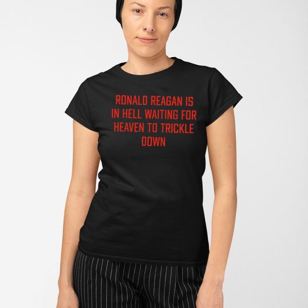 Ronald Reagan Is In Hell Waiting For Heaven To Trickle Down Shirt