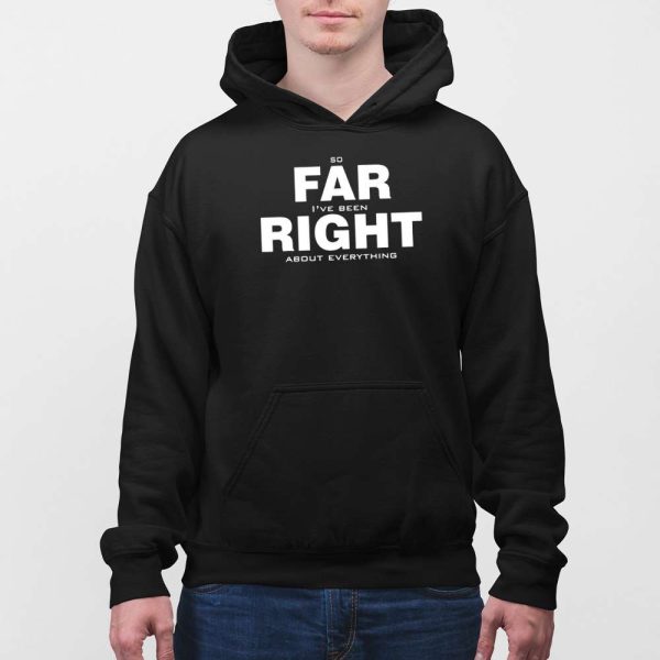 So Far Right I’ve Been About Everything Shirt