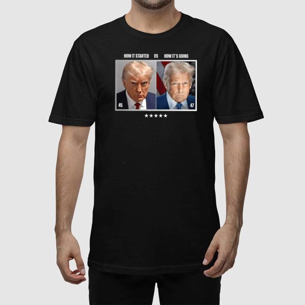 Trump 45 How It Started Vs 47 How It’s Goin Shirt