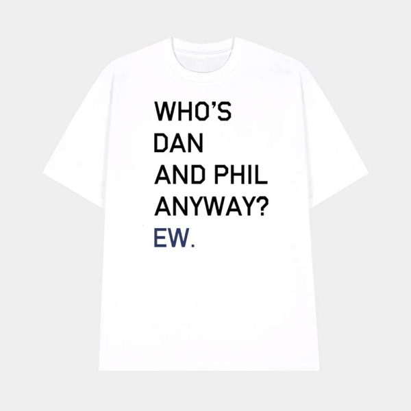 Who’s Dan And Phil Anyway Ew Shirt