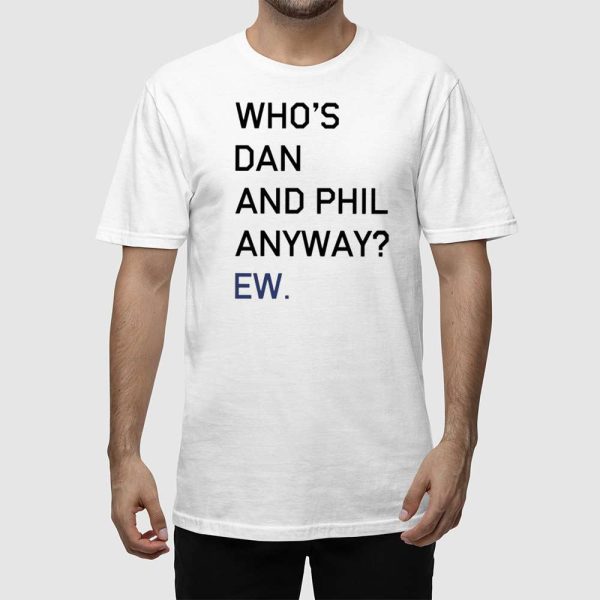 Who’s Dan And Phil Anyway Ew Shirt